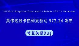 英伟达显卡热修复驱动 572.24 发布 修复关键Bug