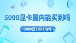 5090显卡国内能买到吗 5090显卡购卡攻略