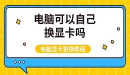 电脑可以自己换显卡吗 电脑显卡更换教程