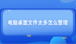 电脑桌面文件太多怎么整理 4个技巧教会你