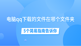 电脑qq下载的文件在哪个文件夹 5个简易指南告诉你