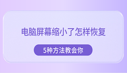 电脑屏幕缩小了怎样恢复 5种方法教会你