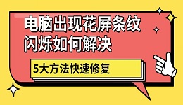 电脑出现花屏条纹闪烁如何解决 5大方法快速修复