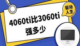 4060ti比3060ti强多少 哪款显卡更值得买？