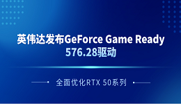 英伟达发布GeForce Game Ready 576.28驱动 全面优化RTX 50系列