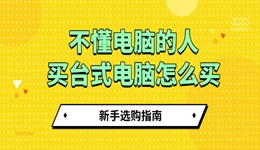 不懂电脑的人买台式电脑怎么买 新手选购指南