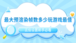 最大预渲染帧数多少玩游戏最佳?这些设置新手必看