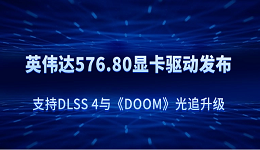 英伟达 576.80 显卡驱动发布:支持DLSS 4与《DOOM》光追升级
