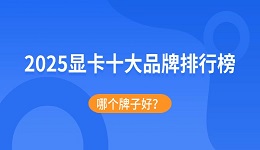 2025显卡十大品牌排行榜:哪个牌子好?