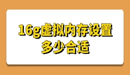 16g虚拟内存设置多少合适 这样设置最稳妥