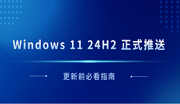 Windows 11 24H2 正式推送 更新前必看指南