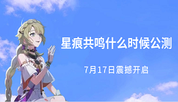 星痕共鸣什么时候公测?7月17日震撼开启