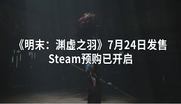 《明末:渊虚之羽》7月24日发售 Steam预购已开启