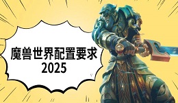 魔兽世界配置要求2025 电脑推荐配置一览