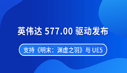 英伟达 577.00 驱动发布 支持《明末:渊虚之羽》与 UE5