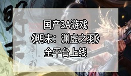 国产3A游戏《明末:渊虚之羽》全平台上线 248元起售!