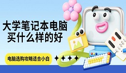 大学笔记本电脑买什么样的好 电脑选购攻略适合小白