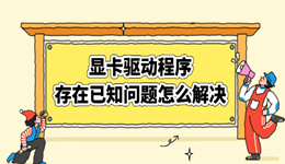 显卡驱动程序存在已知问题怎么解决 全方位修复技巧