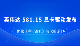 英伟达 581.15 显卡驱动发布:优化《夺宝奇兵》与《鸣潮》