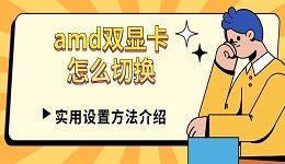 amd双显卡怎么切换 实用设置方法介绍