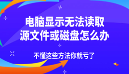 电脑显示无法读取源文件或磁盘怎么办 不懂这些方法你就亏了!