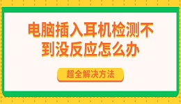电脑插入耳机检测不到没反应怎么办 超全解决方法