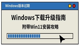 Windows版本过期?Windows下载升级指南 附带Win11安装攻略
