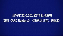 英特尔 32.0.101.8247 驱动发布:支持《ARC Raiders》《侏罗纪世界:进化3》
