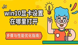 win10显卡设置在哪里打开 步骤与性能优化指南