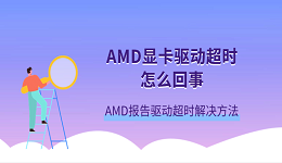 AMD显卡驱动超时怎么回事 AMD报告驱动超时解决方法