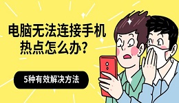 电脑无法连接手机热点怎么办?5种有效解决方法分享