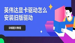 英伟达显卡驱动怎么安装旧版驱动 详细图文教程
