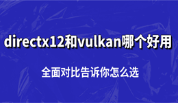 directx12和vulkan哪个好用 全面对比告诉你怎么选