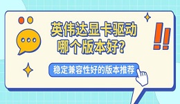 英伟达显卡驱动哪个版本好?稳定兼容性好的版本推荐