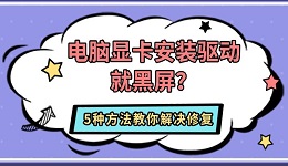 电脑显卡安装驱动就黑屏?5种方法教你解决修复