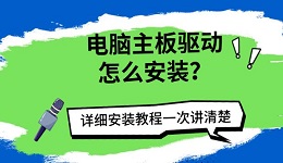 电脑主板驱动怎么安装?详细安装教程一次讲清楚
