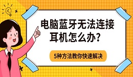 电脑蓝牙无法连接耳机怎么办?5种方法教你快速解决