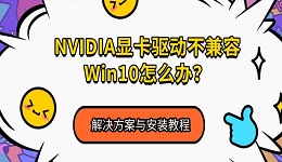 NVIDIA显卡驱动不兼容Win10怎么办?解决方案与安装教程