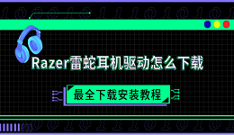 Razer雷蛇耳机驱动怎么下载 最全下载安装教程