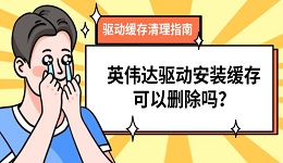 英伟达驱动安装缓存可以删除吗?驱动缓存清理指南