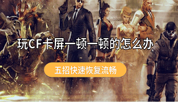 玩CF卡屏一顿一顿的怎么办 五招快速恢复流畅