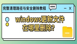 windows更新文件在哪里删除?完整清理路径与安全删除教程