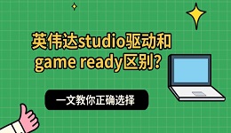 英伟达studio驱动和game ready区别?一文教你正确选择