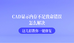 CAD显示内存不足致命错误怎么解决 这几招教你一键修复