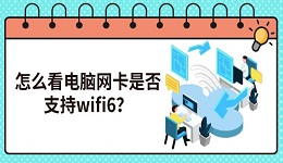 怎么看电脑网卡是否支持wifi6?4种查看方法及使用教程指南