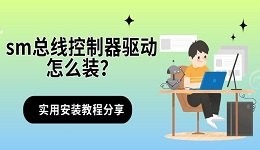 sm总线控制器驱动怎么装?实用安装教程分享