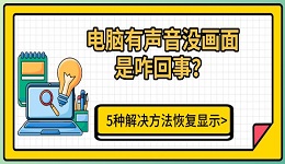 电脑有声音没画面是咋回事?5种解决方法恢复显示