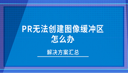 PR无法创建图像缓冲区怎么办?解决方案汇总