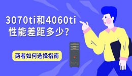 3070ti和4060ti性能差距多少?两者如何选择指南