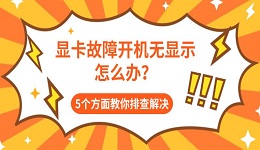 显卡故障开机无显示怎么办?5个方面教你排查解决